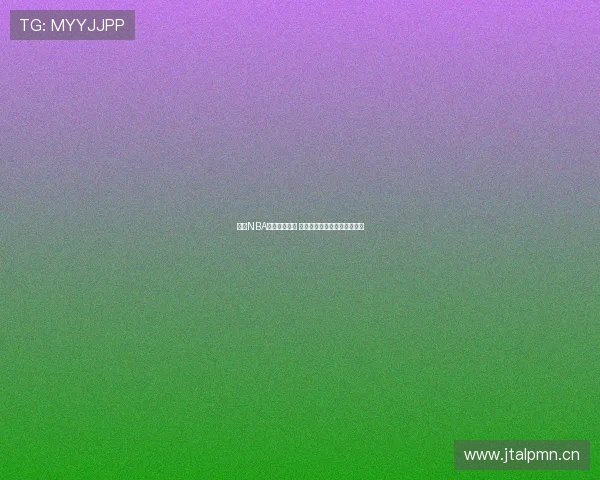 虎扑NBA全新赛季热议 聚焦球员动态与精彩赛事回顾